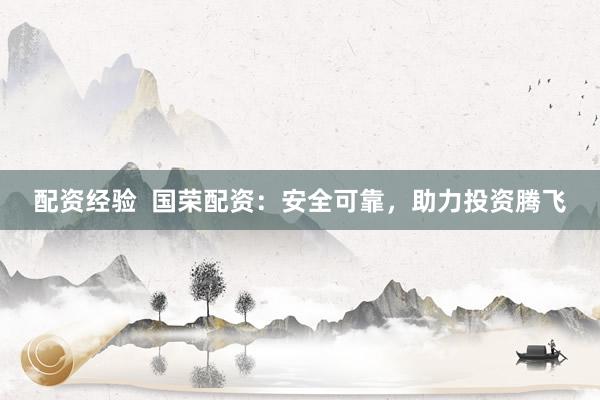 配资经验  国荣配资：安全可靠，助力投资腾飞