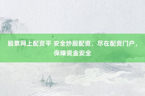 股票网上配资平 安全炒股配资，尽在配资门户，保障资金安全