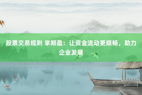 股票交易规则 掌期盈：让资金流动更顺畅，助力企业发展