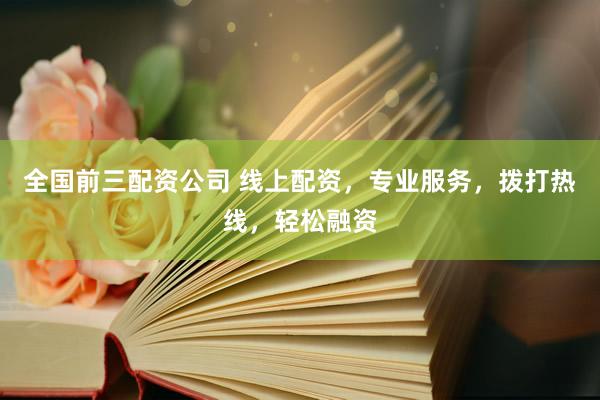 全国前三配资公司 线上配资，专业服务，拨打热线，轻松融资