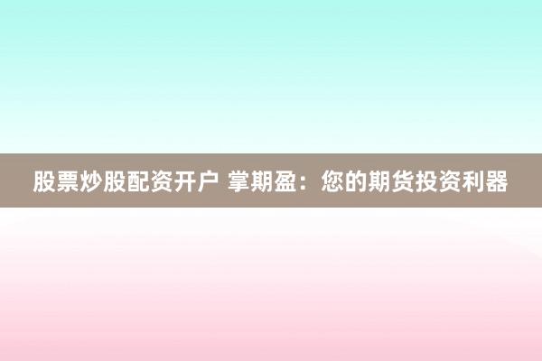 股票炒股配资开户 掌期盈：您的期货投资利器