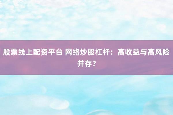 股票线上配资平台 网络炒股杠杆：高收益与高风险并存？