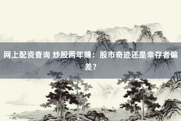 网上配资查询 炒股两年赚：股市奇迹还是幸存者偏差？