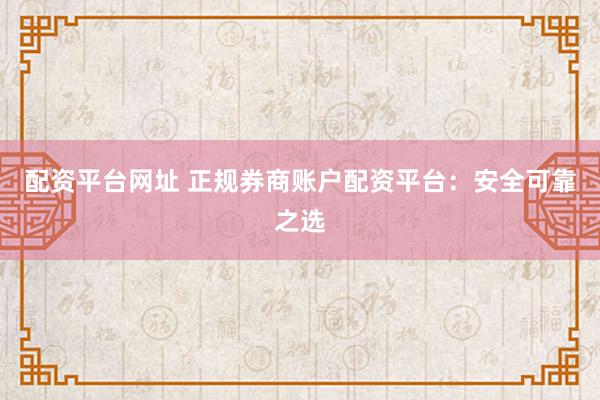配资平台网址 正规券商账户配资平台：安全可靠之选