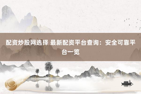 配资炒股网选择 最新配资平台查询：安全可靠平台一览
