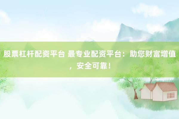股票杠杆配资平台 最专业配资平台：助您财富增值，安全可靠！