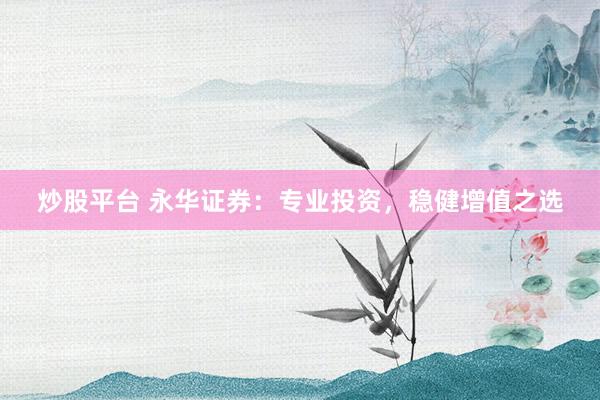 炒股平台 永华证券：专业投资，稳健增值之选