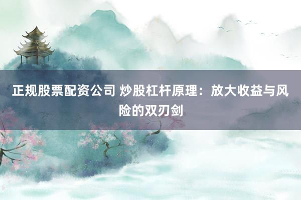 正规股票配资公司 炒股杠杆原理：放大收益与风险的双刃剑
