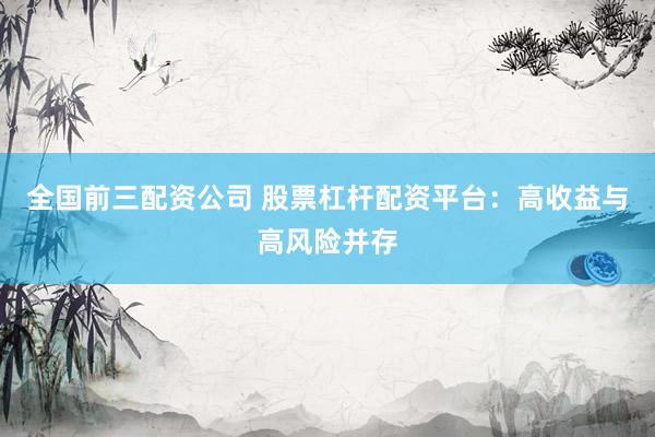 全国前三配资公司 股票杠杆配资平台：高收益与高风险并存