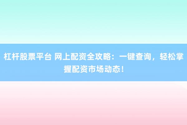 杠杆股票平台 网上配资全攻略：一键查询，轻松掌握配资市场动态！
