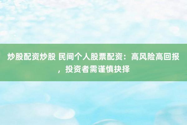 炒股配资炒股 民间个人股票配资：高风险高回报，投资者需谨慎抉择