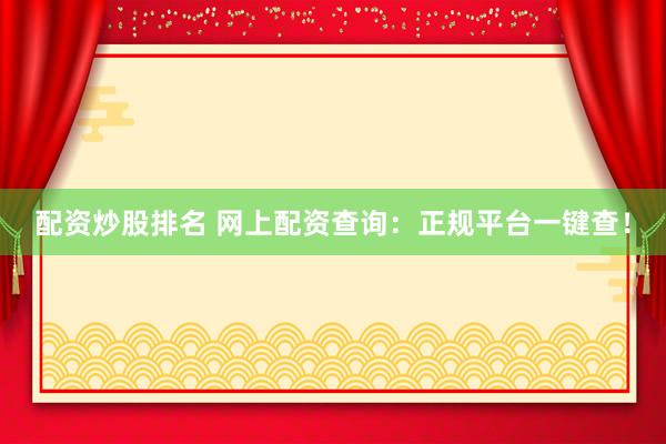 配资炒股排名 网上配资查询：正规平台一键查！