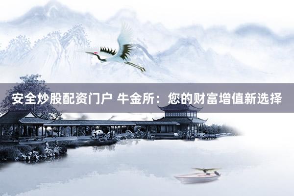 安全炒股配资门户 牛金所：您的财富增值新选择