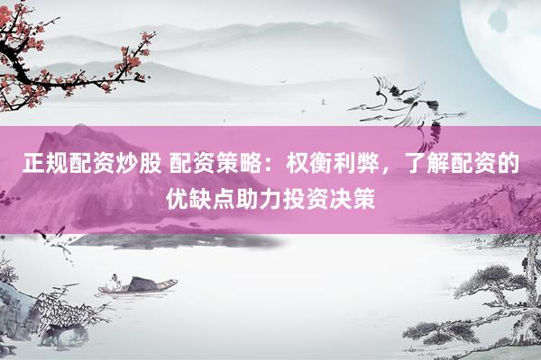 正规配资炒股 配资策略：权衡利弊，了解配资的优缺点助力投资决策