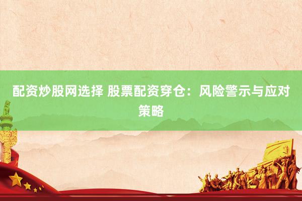 配资炒股网选择 股票配资穿仓：风险警示与应对策略