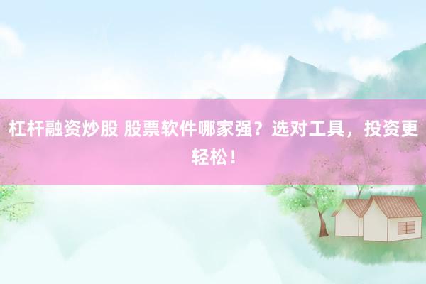 杠杆融资炒股 股票软件哪家强？选对工具，投资更轻松！