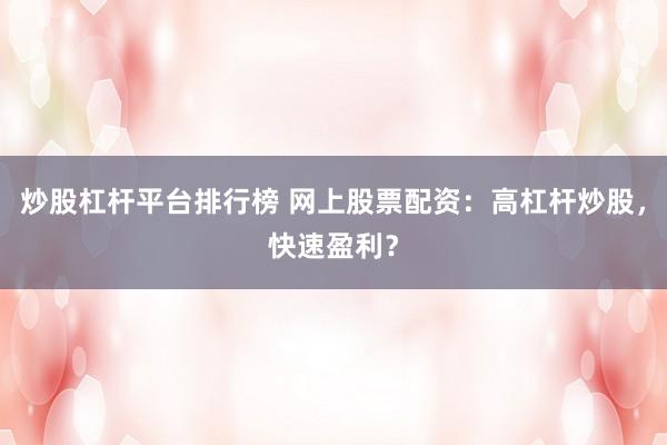 炒股杠杆平台排行榜 网上股票配资：高杠杆炒股，快速盈利？