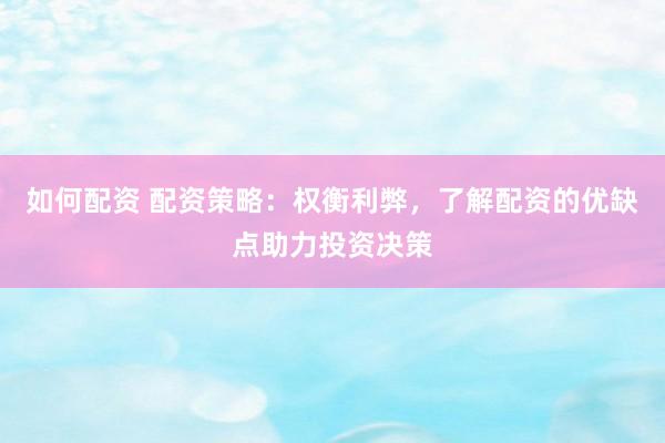 如何配资 配资策略：权衡利弊，了解配资的优缺点助力投资决策