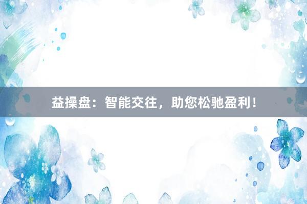 益操盘：智能交往，助您松驰盈利！