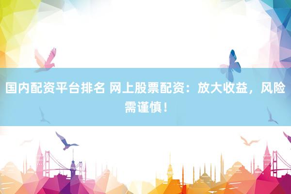 国内配资平台排名 网上股票配资：放大收益，风险需谨慎！