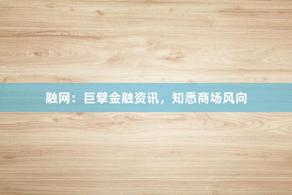 融网：巨擘金融资讯，知悉商场风向