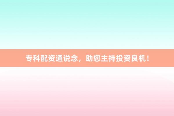 专科配资通说念，助您主持投资良机！