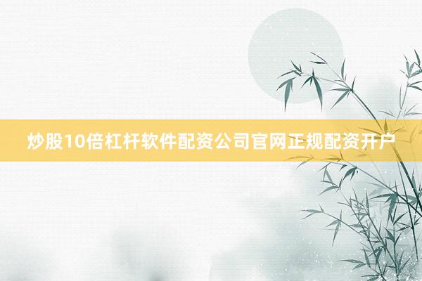 炒股10倍杠杆软件配资公司官网正规配资开户