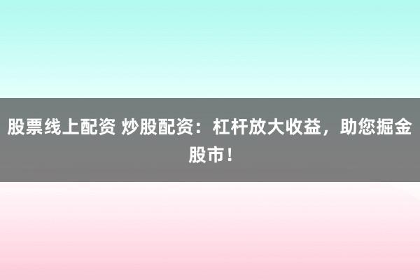 股票线上配资 炒股配资：杠杆放大收益，助您掘金股市！
