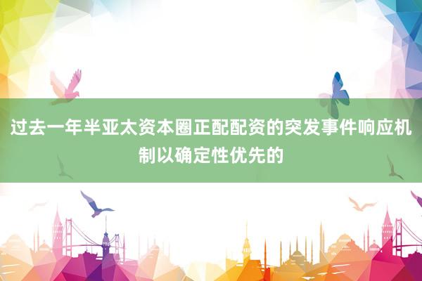 过去一年半亚太资本圈正配配资的突发事件响应机制以确定性优先的