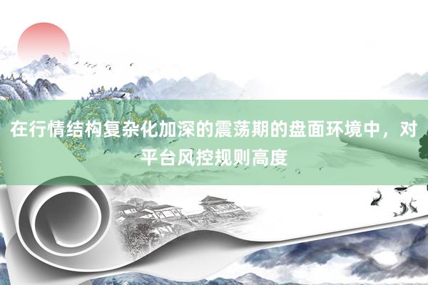 在行情结构复杂化加深的震荡期的盘面环境中，对平台风控规则高度
