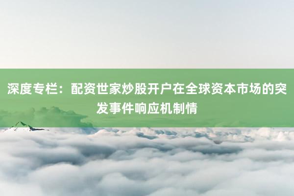 深度专栏：配资世家炒股开户在全球资本市场的突发事件响应机制情
