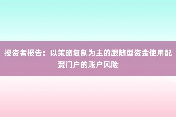 投资者报告：以策略复制为主的跟随型资金使用配资门户的账户风险