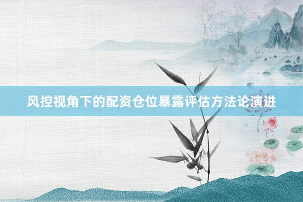 风控视角下的配资仓位暴露评估方法论演进