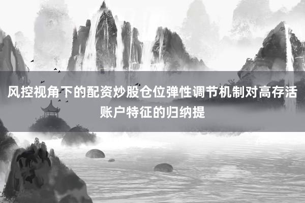 风控视角下的配资炒股仓位弹性调节机制对高存活账户特征的归纳提