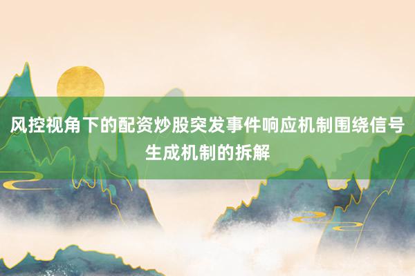 风控视角下的配资炒股突发事件响应机制围绕信号生成机制的拆解