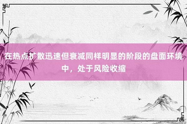 在热点扩散迅速但衰减同样明显的阶段的盘面环境中，处于风险收缩