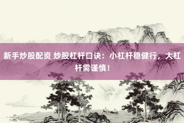 新手炒股配资 炒股杠杆口诀：小杠杆稳健行，大杠杆需谨慎！