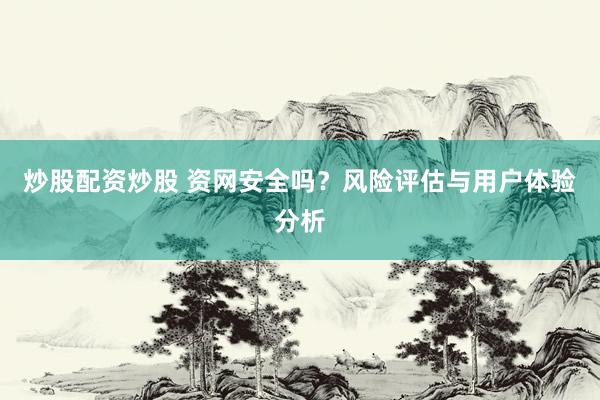炒股配资炒股 资网安全吗？风险评估与用户体验分析