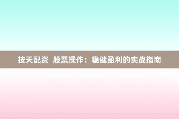 按天配资  股票操作：稳健盈利的实战指南