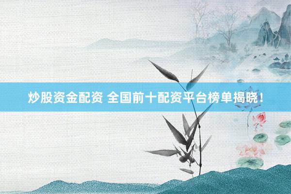 炒股资金配资 全国前十配资平台榜单揭晓！