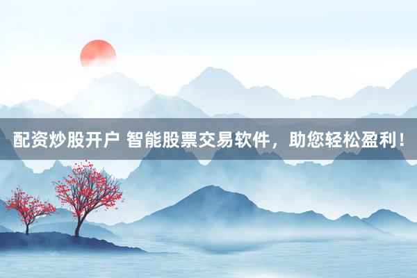 配资炒股开户 智能股票交易软件，助您轻松盈利！