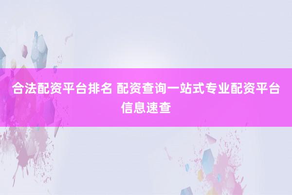合法配资平台排名 配资查询一站式专业配资平台信息速查