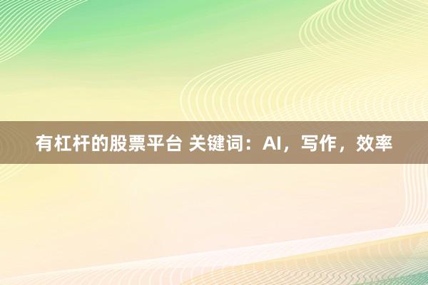 有杠杆的股票平台 关键词：AI，写作，效率
